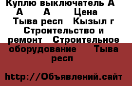 Куплю выключатель А3794, А3792, А3726 › Цена ­ 100 - Тыва респ., Кызыл г. Строительство и ремонт » Строительное оборудование   . Тыва респ.